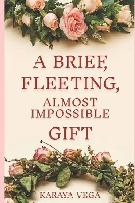 A Brief, Fleeting, Almost Impossible Gift by Karaya Vega