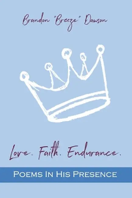 Love. Faith. Endurance. Poems In His Presence by Brandon Breeze Dawson
