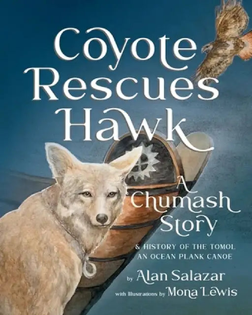 Coyote Rescues Hawk: A Chumash Story & History of the Tomol-an Ocean Plank Canoe by Alan Salazar
