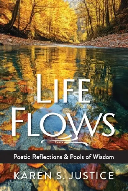 Life Flows: Poetic Reflections & Pools of Wisdom by Karen S. Justice