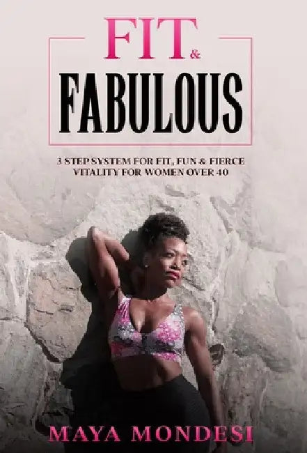 Fit & Fabulous: 3 Step System for Fit, Fun & Fierce Vitality for Women Over 40 by Maya Mondesi