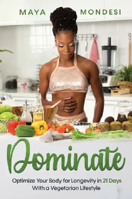 Dominate: Optimize Your Body for Longevity in 21 Days With A Vegetarian Lifestyle by Maya Mondesi