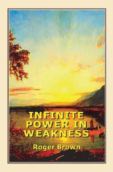 Infinite Power in Weakness by Roger Brown