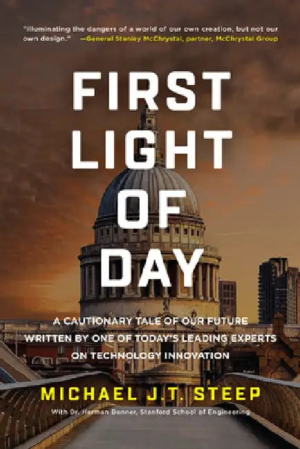 First Light of Day: A Cautionary Tale of Our Future Written by One of Today's Leading Experts on Technology Innovation by Michael J. T. Steep