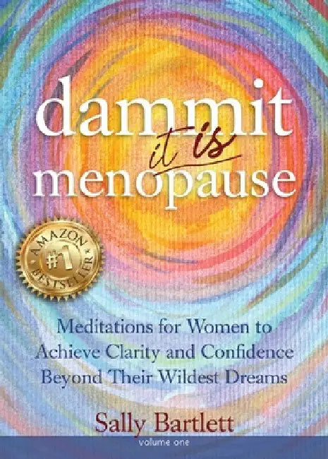 Dammit ... It IS Menopause! Meditations for Women to Achieve Clarity and Confidence Beyond Their Wildest Dreams, Volume 1: Meditations for Women to Ac by Sally Bartlett