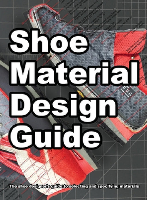 Shoe Material Design Guide: The shoe designers complete guide to selecting and specifying footwear materials by Wade Motawi, Andrea Motawi