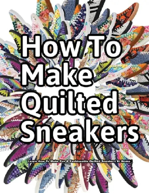 How to Make Quilted Sneakers: Learn How To Make Fun & Fashionable Quilted Sneakers At Home by Wade Motawi