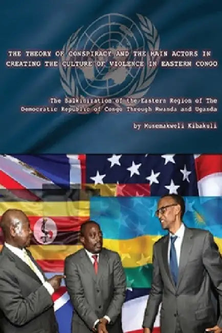 The Theory of Conspiracy and the Main Actors in Creating the Culture of Violence in Eastern Congo: The Balkanization of the Eatern Region of the Democ by Musemakweli Kibakuli