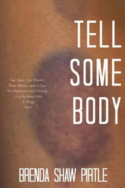 Tell Somebody: Two Years, Four Months, One Week, and A Day: The Memories and Musings of a Battered Wife - A Trilogy, Part I by Brenda Shaw Pirtle
