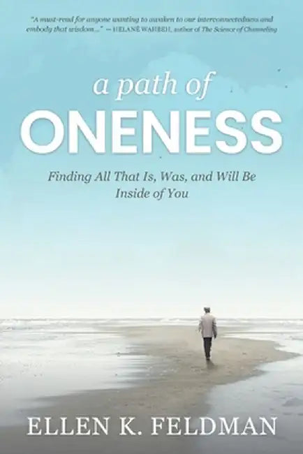 A Path of Oneness: Finding All That Is, Was, or Will Be Inside of You by Ellen K. Feldman