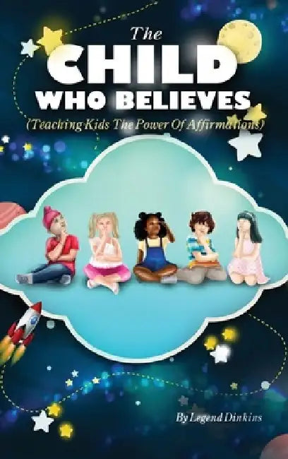 The Child Who Believes (Teaching Kids The Power Of Affirmations) by Legend Dinkins