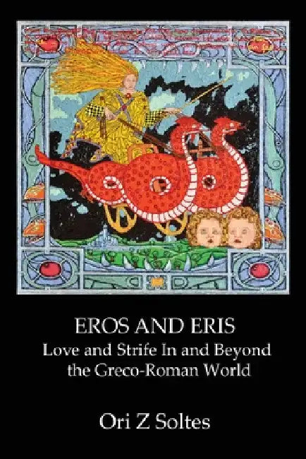 Eros and Eris: Love and Strife In and Beyond the Greco-Roman World by Ori Z. Soltes