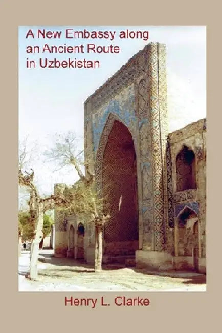 A New Embassy Along an Ancient Route in Uzbekistan by Henry L. Clarke