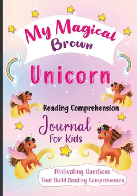My Magical Brown Unicorn Reading Comprehension Journal For Kids: Motivating Questions That Build Reading Comprehension by Ren Lowe