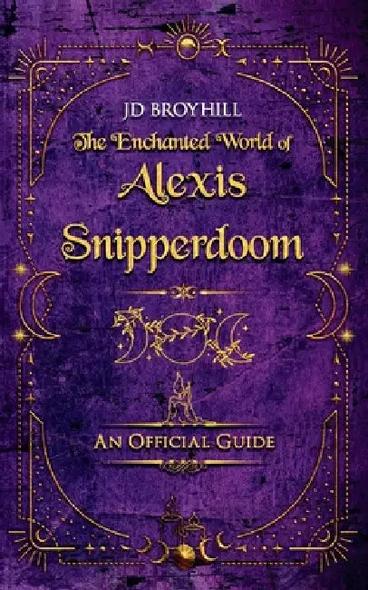The Enchanted World of Alexis Snipperdoom: An Official Guide by Jd Broyhill
