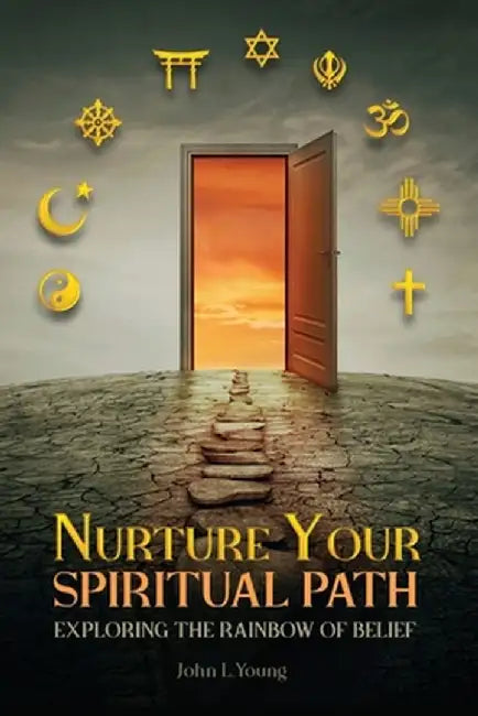 Nurture Your Spiritual Path: Exploring the Rainbow of Belief by John L. Young