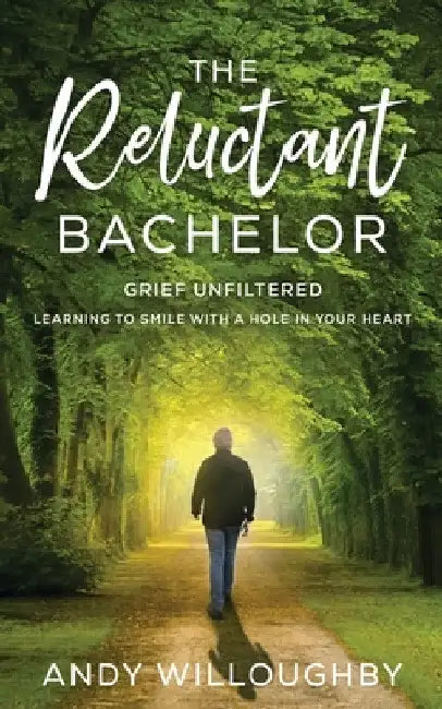 The Reluctant Bachelor: Grief Unfiltered - Learning to Smile with a Hole in Your Heart: Grief Unfiltered - Learning to Smile with a Hole in Your Heart by Andy Willoughby