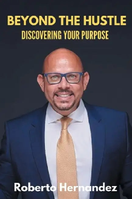 Beyond The Hustle: Discovering Your Purpose by Roberto Hernandez