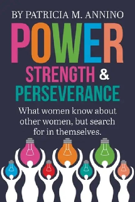 Power Strength & Perserverance: What women know about other women, but search for in themselves. by Patricia M. Annino