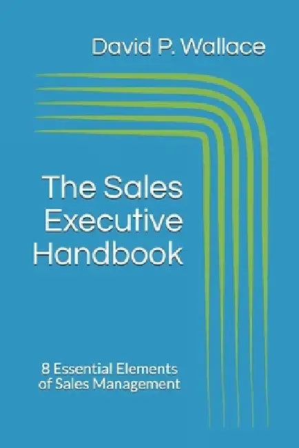 The Sales Executive Handbook: 8 Essential Elements of Sales Management by David P. Wallace