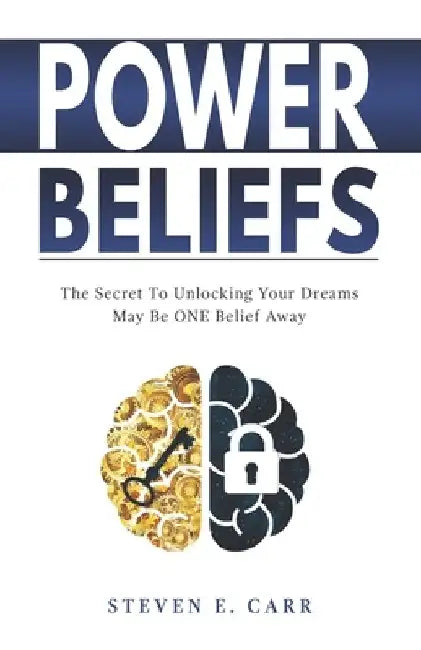 Power Beliefs: The Secret To Unlocking Your Dreams May Be ONE Belief Away by Steven E. Carr