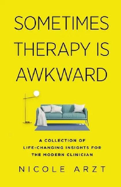 Sometimes Therapy Is Awkward: A Collection of Life-Changing Insights for the Modern Clinician by Nicole Arzt