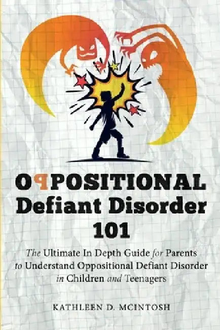 Oppositional Defiant Disorder 101The Ultimate in Depth Guide For Parents to Understand Oppositional Defiant Disorder in Children and Teenagers by Kathleen D. McIntosh