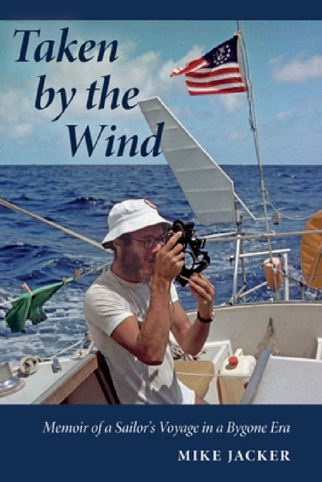 Taken by the Wind: Memoir of a Sailor's Voyage in a Bygone Era by Mike Jacker