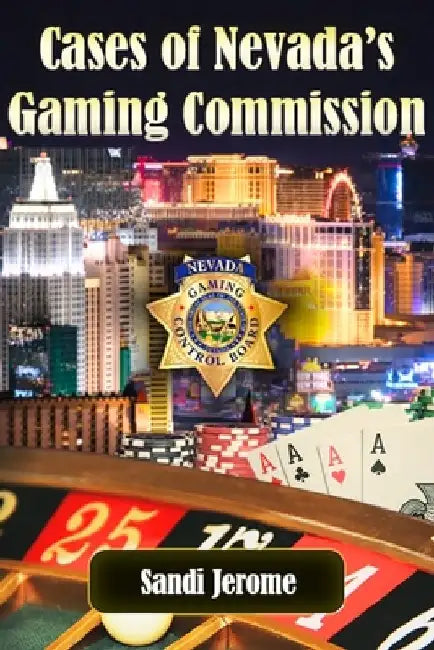 Cases of Nevada's Gaming Commission: Decades of over 100 real-life Gambling Violations by Sandi Jerome