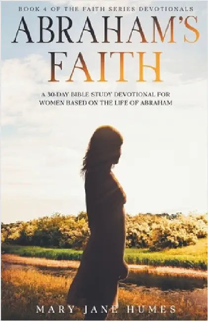 Abraham's Faith A 30-Day Bible Study Devotional for Women Based on the Life of Abraham by Humes, Mary Jane