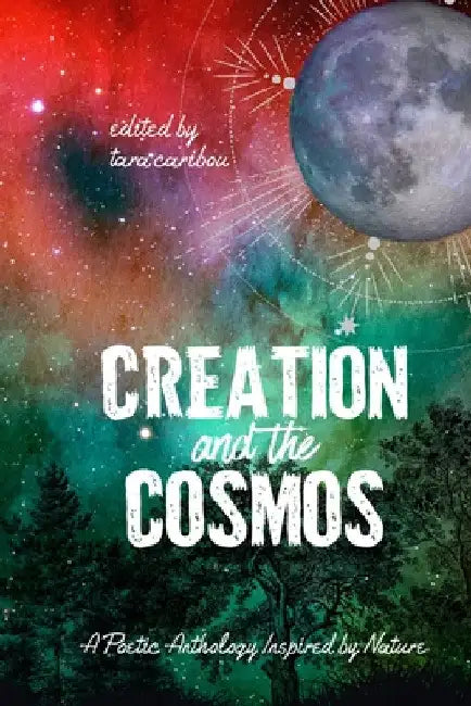 Creation and the Cosmos: A Poetic Anthology Inspired by Nature by Tara Caribou