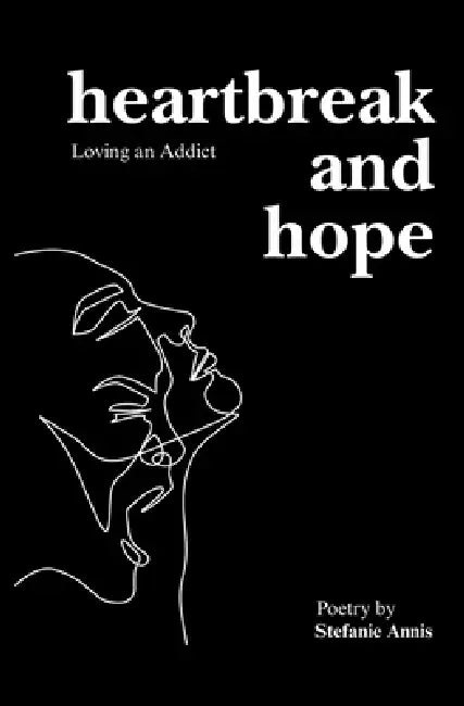 Heartbreak and Hope: Loving an Addict: A Poetry Collection for Those Who Love Someone Battling Addiction by Stefanie Annis
