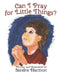 Can I Pray for Little Things? by Sandra Harmon