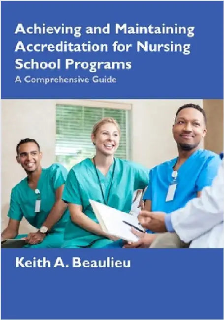 Achieving and Maintaining Accreditation for Nursing School Programs: A Comprehensive Guide by Beaulieu, Keith A.