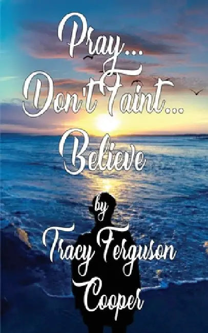 Pray... Don't Faint... Believe by Tracy Ferguson Cooper
