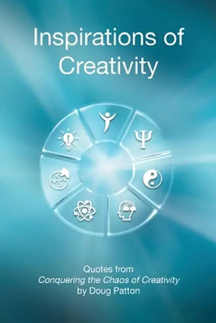 Inspirations of Creativity: Quotes from Conquering the Chaos of Creativity by Doug Patton