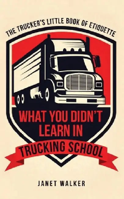What You Didn't Learn in Trucking School: The Trucker's Little Book of Etiquette by Janet Walker