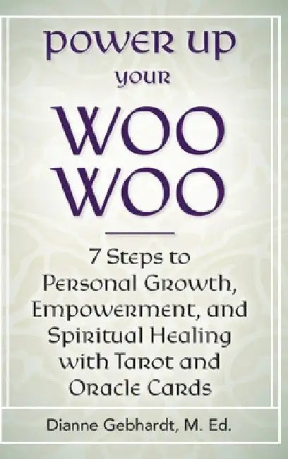 Power Up Your Woo Woo 7 Steps to Personal Growth, Empowerment, and Spiritual Healing with Tarot and Oracle Cards by Dianne Gebhardt
