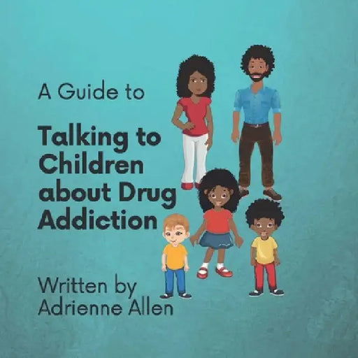 A Guide to Talking to Children About Drug Addiction by Adrienne Allen