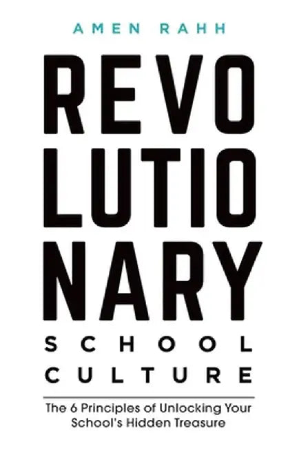 Revolutionary School Culture: The 6 Principles of Unlocking Your School's Hidden Treasure by Amen M. Rahh