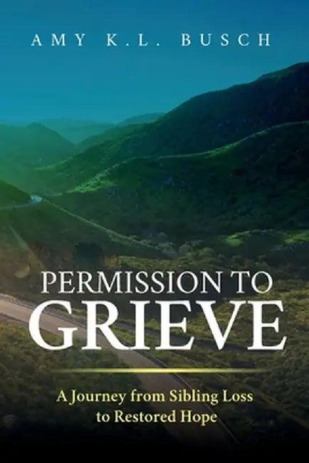 Permission to Grieve: A Journey from Sibling Loss to Restored Hope by Amy K. L. Busch
