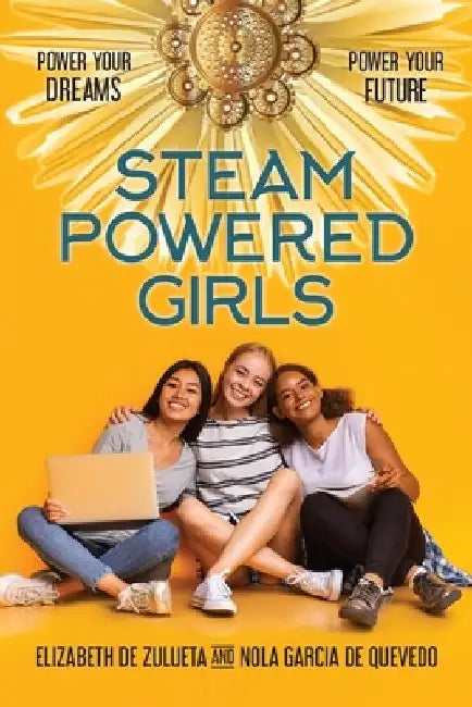STEAM Powered Girls: Power Your Dreams, Power Your Future! by Elizabeth de Zulueta