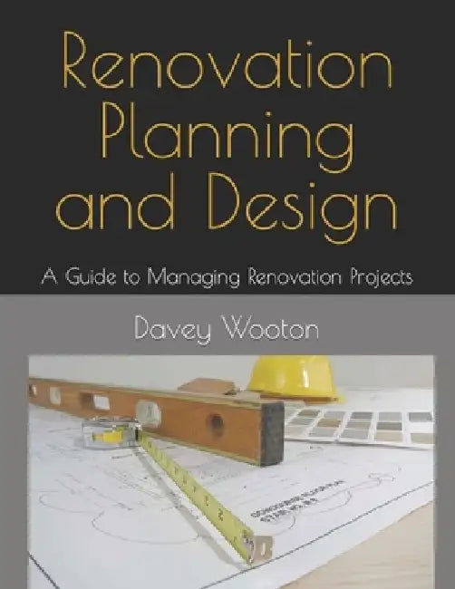 Renovation Planning and Design: A Guide to Managing Renovation Projects by David Wooton