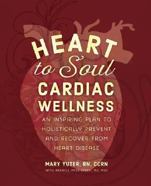Heart to Soul Cardiac Wellness: An Inspiring Plan to Holistically Prevent and Recover from Heart Disease by Mary Yuter