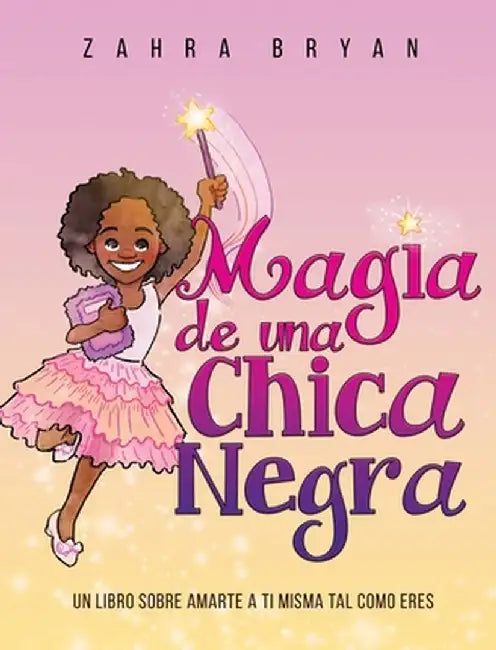 Magia de una Chica Negra: Un Libro Sobre Amarte a Ti Misma Tal Como Eres by Zahra Bryan