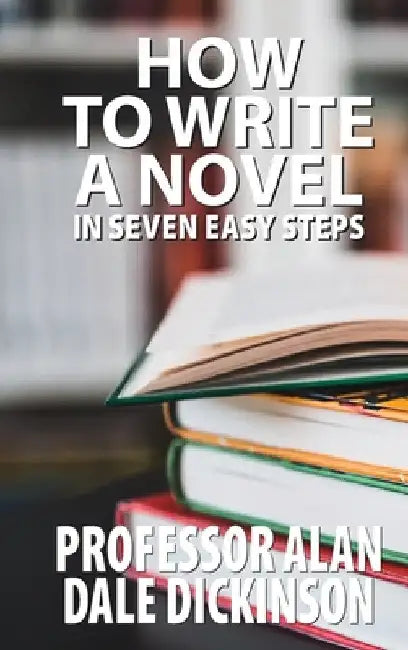 How to Write a Novel In Seven Easy Steps by Alan Dale Dickinson