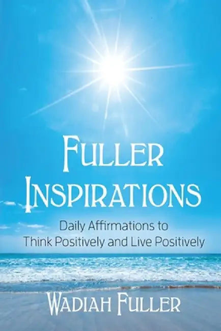 Fuller Inspirations: Daily Affirmations to Think Positively and Live Positively by Wadiah Fuller