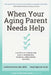 When Your Aging Parent Needs Help: A Geriatrician's Step-by-Step Guide to Memory Loss, Resistance, Safety Worries, & More by Leslie Kernisan