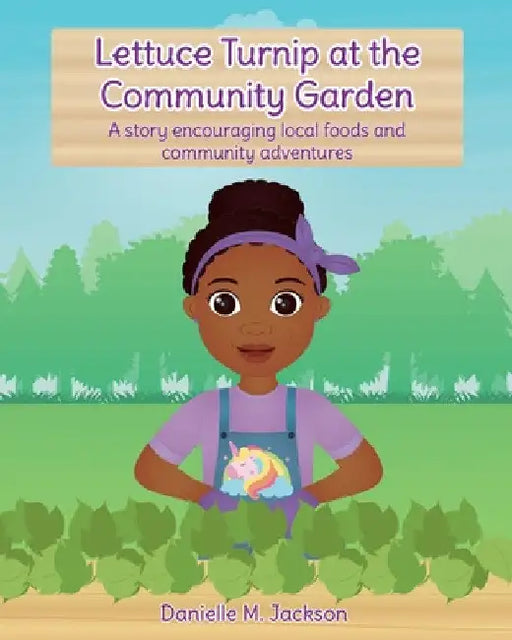 Lettuce Turnip at the Community Garden: A story encouraging local foods and community adventures by Danielle M. Jackson