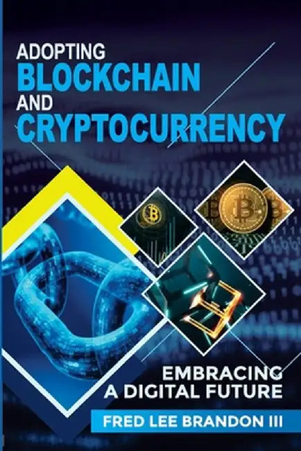 Adopting Blockchain and Cryptocurrency: Embracing a Digital Future by Fred Lee Brandon